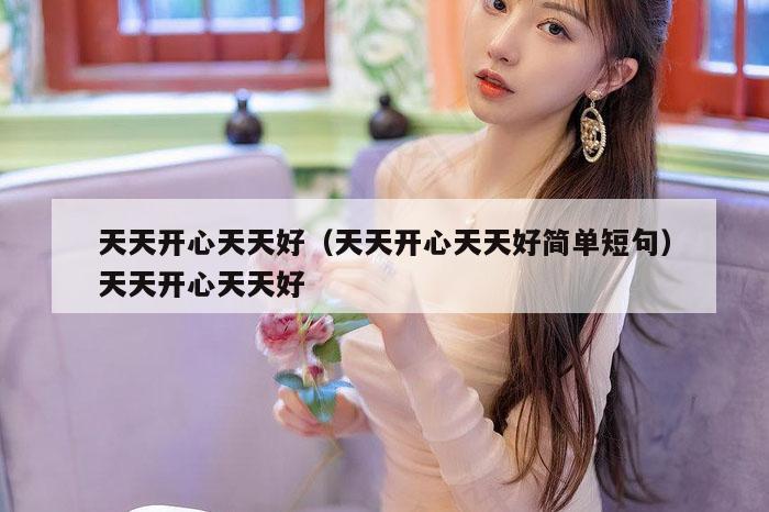 天天开心天天好(天天开心天天好简单短句)天天开心天天好